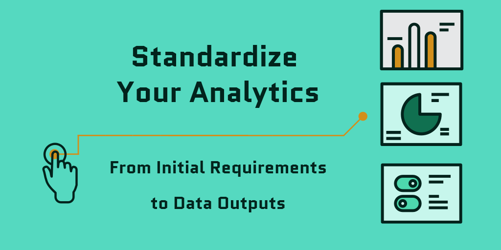 Standardize Your Analytics: from Initial Requirements to Data Outputs ...